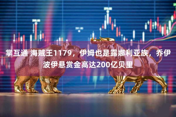 掌互通 海贼王1179，伊姆也是露娜利亚族，乔伊波伊悬赏金高达200亿贝里