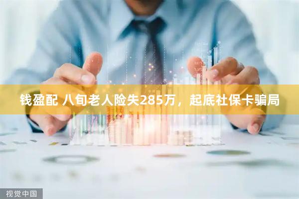 钱盈配 八旬老人险失285万，起底社保卡骗局
